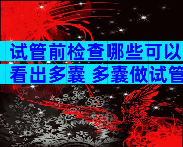 试管前检查哪些可以看出多囊 多囊做试管前要做哪些检查